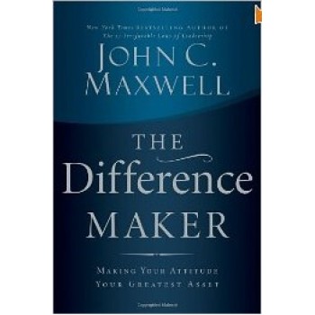 The Difference Maker: Making Your Attitude Your Greatest Asset by John Maxwell